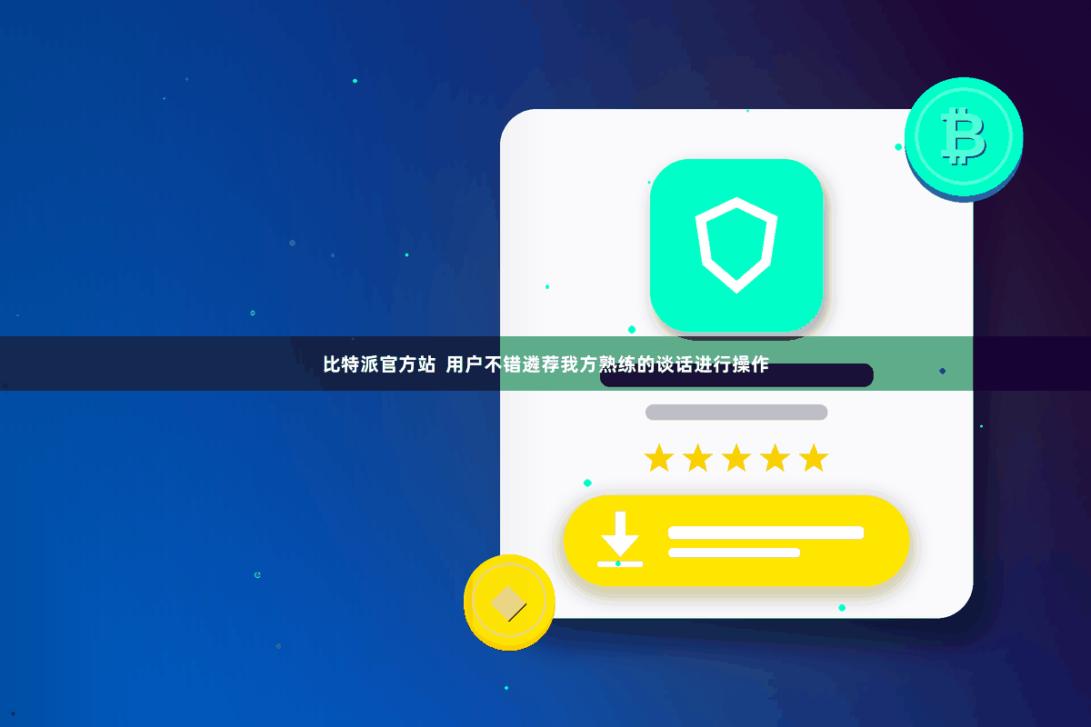 比特派官方站  用户不错遴荐我方熟练的谈话进行操作